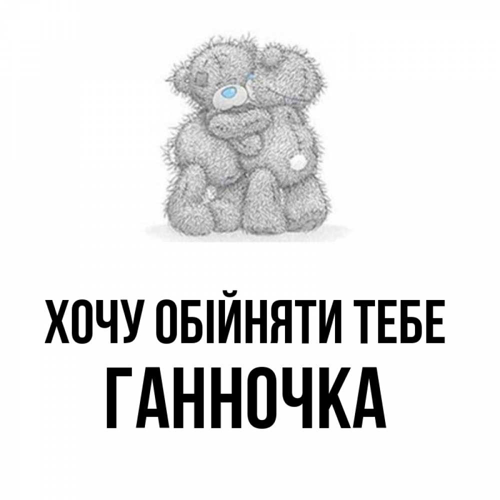 Открытка на каждый день з підписом, Ганночка Хочу обійняти тебе два теддика Прикольна листівка з побажанням онлайн скачати безкоштовно 