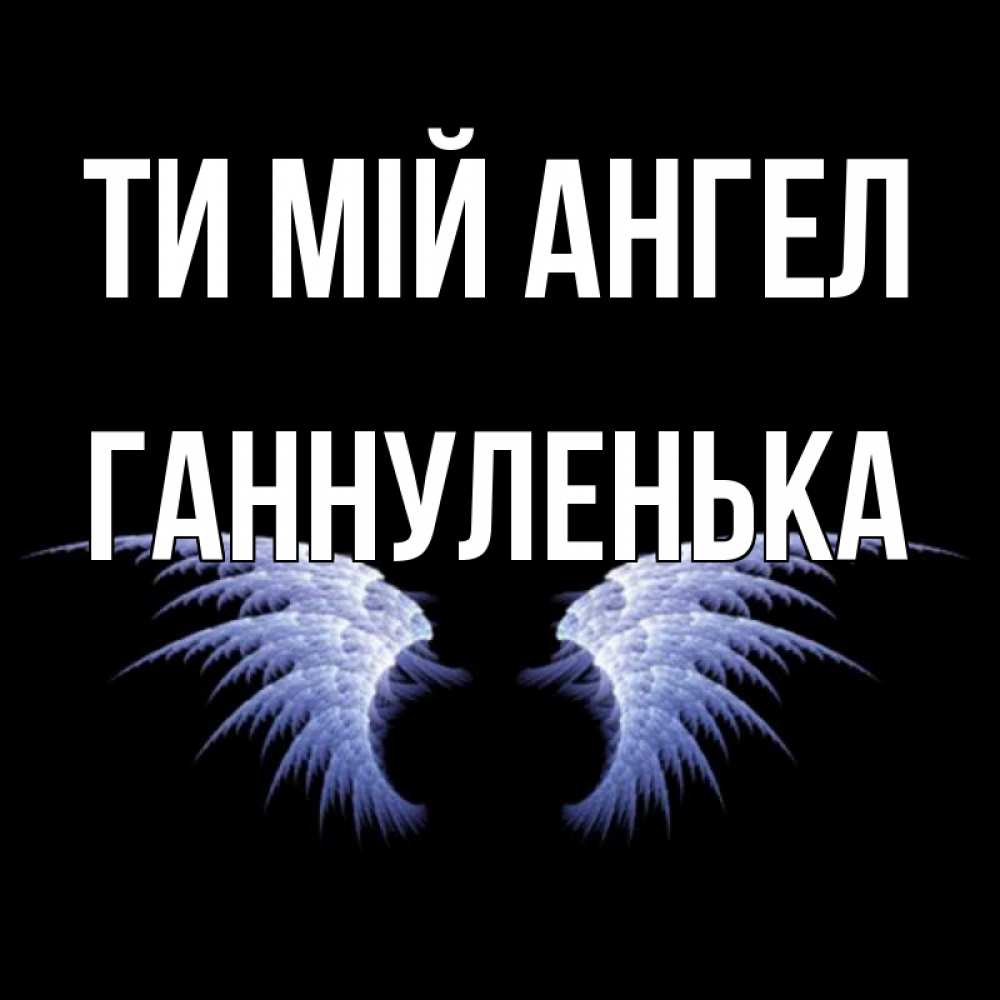 Открытка на каждый день з підписом, Ганнуленька Ти мій ангел ангельские крылья на черном фоне Прикольна листівка з побажанням онлайн скачати безкоштовно 