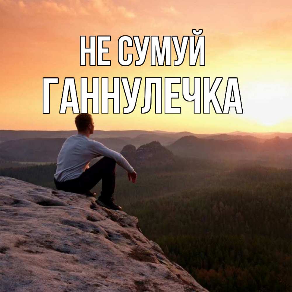 Открытка на каждый день з підписом, Ганнулечка Не сумуй смотрим на закат Прикольна листівка з побажанням онлайн скачати безкоштовно 