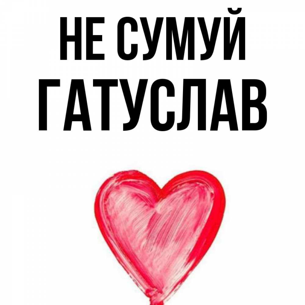 Открытка на каждый день з підписом, Гатуслав Не сумуй сердечко Прикольна листівка з побажанням онлайн скачати безкоштовно 
