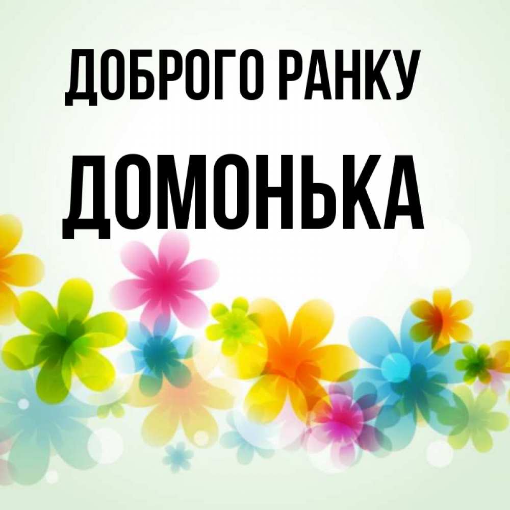 Открытка на каждый день з підписом, Домонька Доброго ранку позитивные цветочки Прикольна листівка з побажанням онлайн скачати безкоштовно 