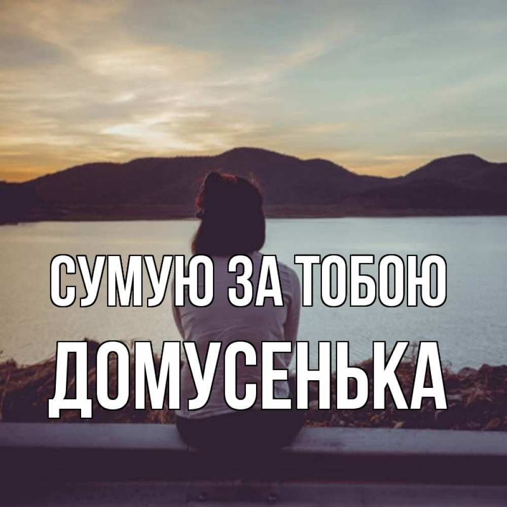 Открытка на каждый день з підписом, Домусенька Сумую за тобою я уже соскучилась Прикольна листівка з побажанням онлайн скачати безкоштовно 