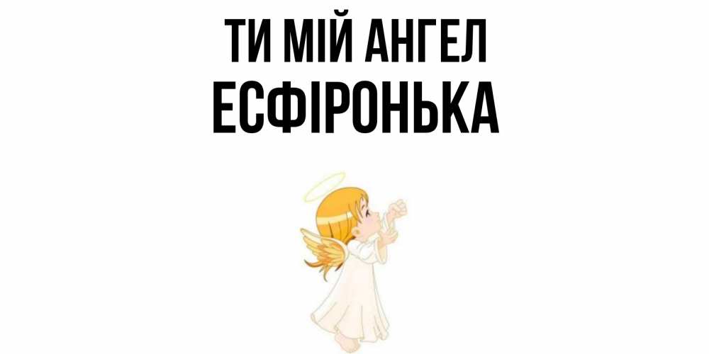 Открытка на каждый день з підписом, Есфіронька Ти мій ангел ангел, девочка Прикольна листівка з побажанням онлайн скачати безкоштовно 