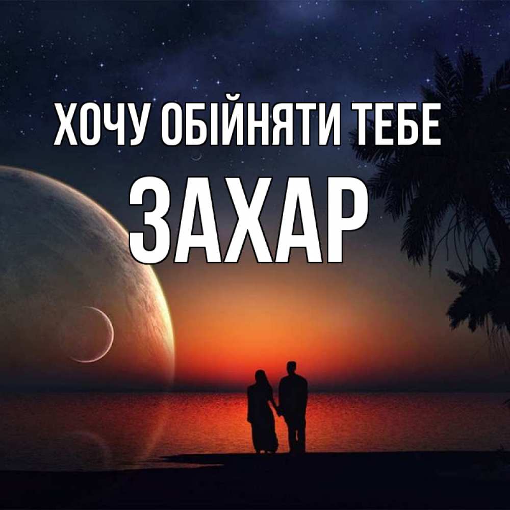 Открытка на каждый день з підписом, Захар Хочу обійняти тебе восход спутников Прикольна листівка з побажанням онлайн скачати безкоштовно 