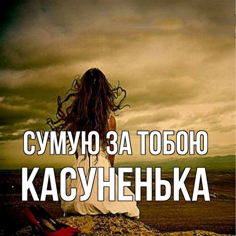Открытка на каждый день з підписом, Касуненька Сумую за тобою возвращайся Прикольна листівка з побажанням онлайн скачати безкоштовно 