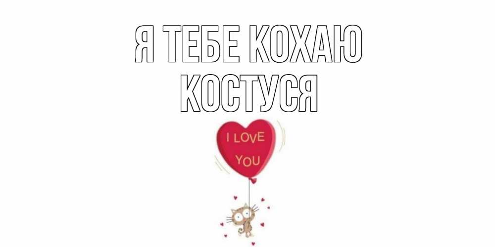Открытка на каждый день з підписом, Костуся Я тебе кохаю кот, сердце Прикольна листівка з побажанням онлайн скачати безкоштовно 