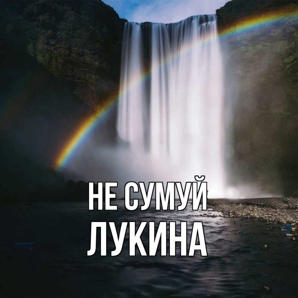 Открытка на каждый день з підписом, Лукина Не сумуй речка и  огромный водопад Прикольна листівка з побажанням онлайн скачати безкоштовно 