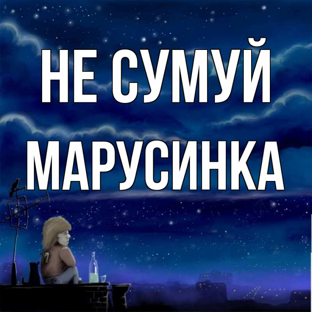 Открытка на каждый день з підписом, Марусинка Не сумуй город с крыши Прикольна листівка з побажанням онлайн скачати безкоштовно 