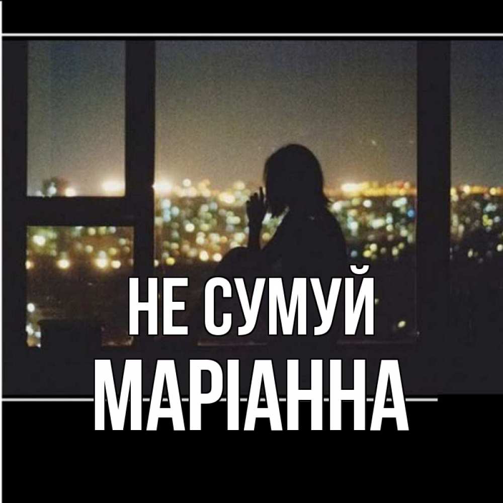 Открытка на каждый день з підписом, Маріанна Не сумуй смотрит на ночной город Прикольна листівка з побажанням онлайн скачати безкоштовно 