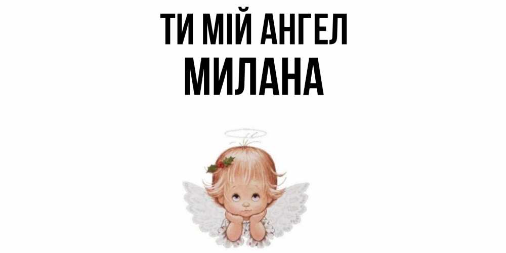 Открытка на каждый день з підписом, Милана Ти мій ангел ангел Прикольна листівка з побажанням онлайн скачати безкоштовно 