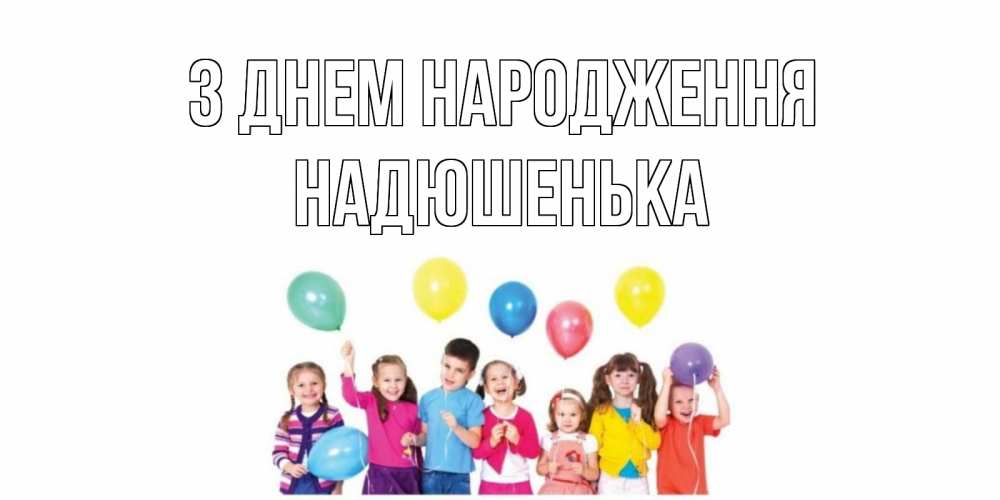 Открытка на каждый день з підписом, Надюшенька З Днем народження Дети, шары Прикольна листівка з побажанням онлайн скачати безкоштовно 