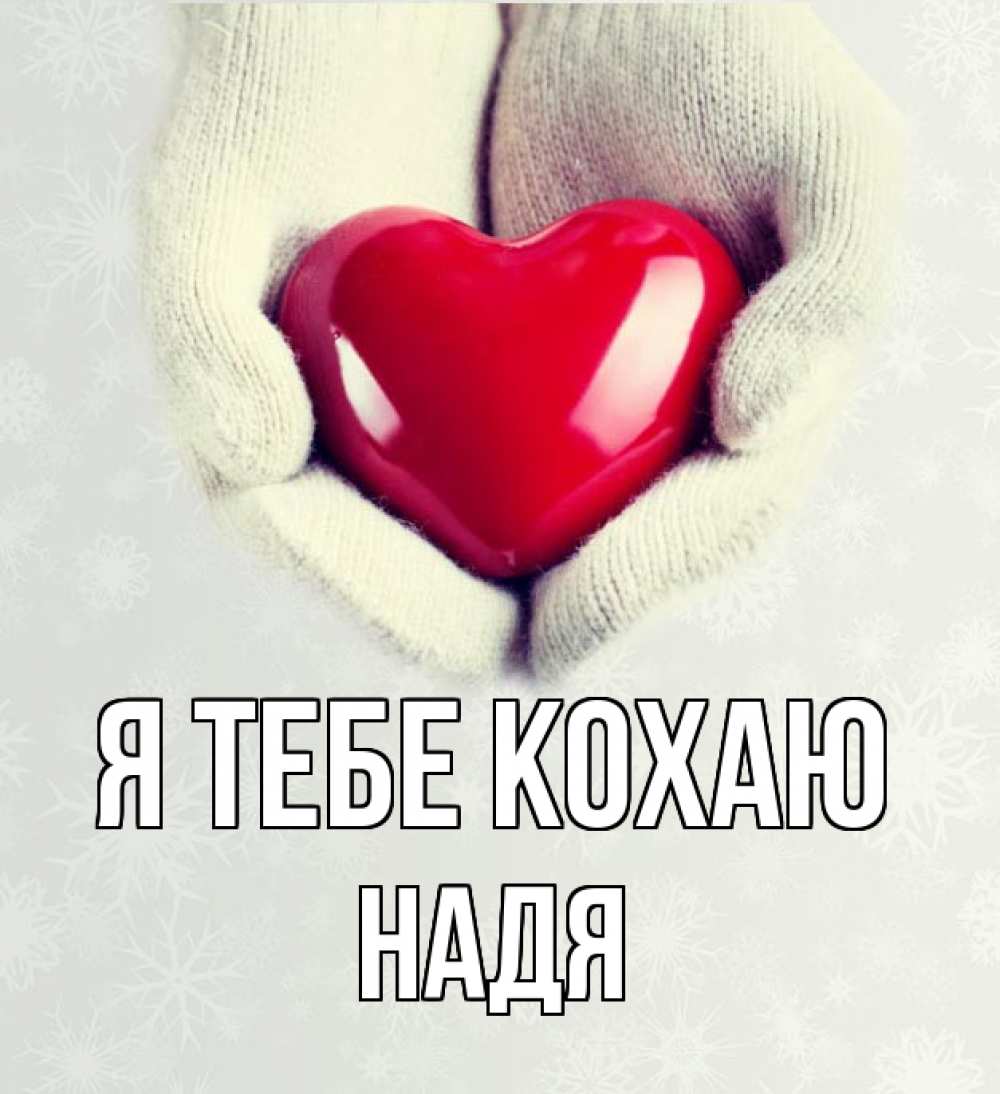 Открытка на каждый день з підписом, Надя Я тебе кохаю сердечко в руках, варежки Прикольна листівка з побажанням онлайн скачати безкоштовно 