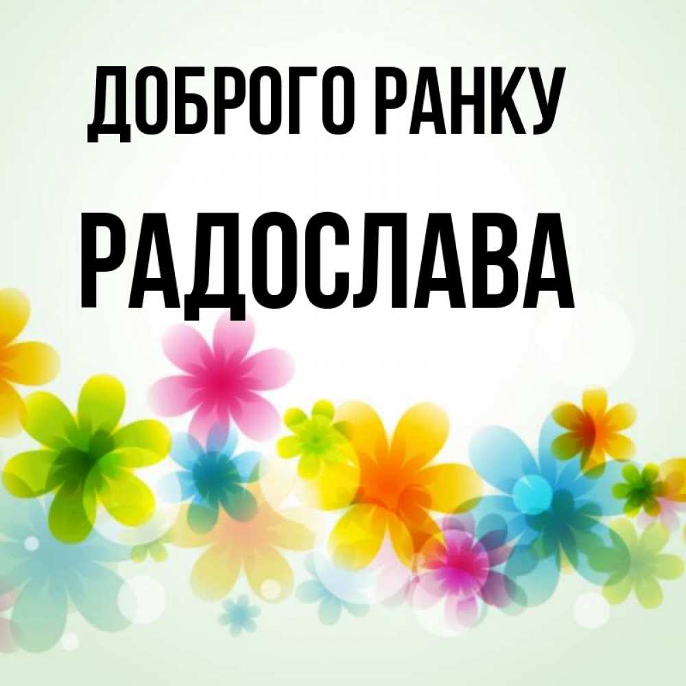 Открытка на каждый день з підписом, Радослава Доброго ранку позитивные цветочки Прикольна листівка з побажанням онлайн скачати безкоштовно 