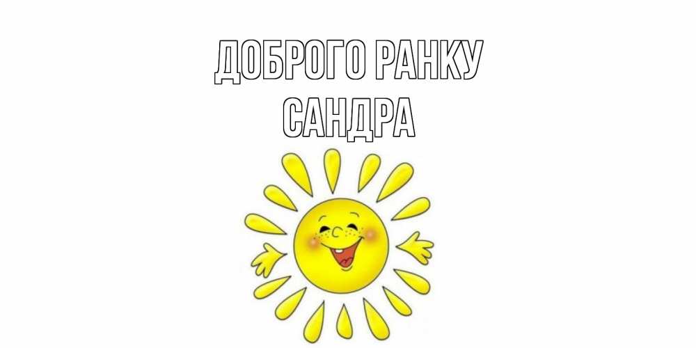Открытка на каждый день з підписом, Сандра Доброго ранку солнце Прикольна листівка з побажанням онлайн скачати безкоштовно 