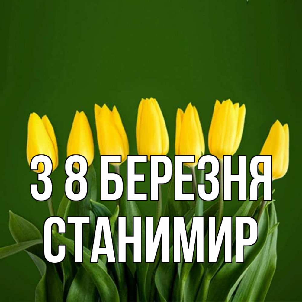 Открытка на каждый день з підписом, Станимир З 8 БЕРЕЗНЯ желтого цвета 3 Прикольна листівка з побажанням онлайн скачати безкоштовно 