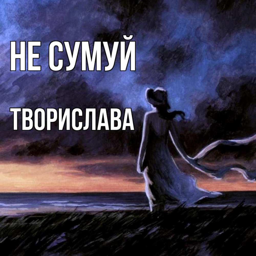 Открытка на каждый день з підписом, Творислава Не сумуй картина Прикольна листівка з побажанням онлайн скачати безкоштовно 