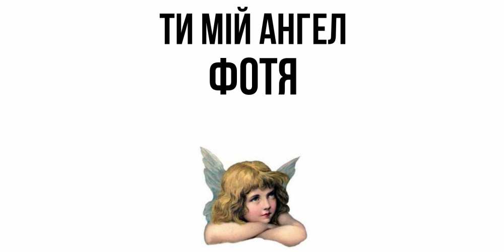 Открытка на каждый день з підписом, Фотя Ти мій ангел ангел Прикольна листівка з побажанням онлайн скачати безкоштовно 