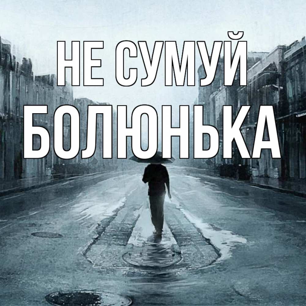 Открытка на каждый день з підписом, Болюнька Не сумуй опустевшая улица Прикольна листівка з побажанням онлайн скачати безкоштовно 