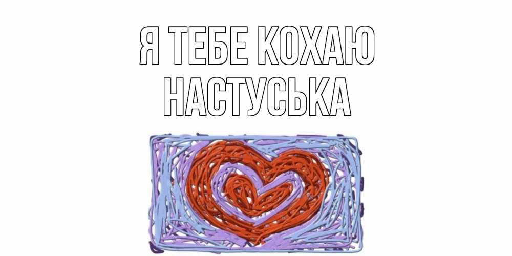 Открытка на каждый день з підписом, Настуська Я тебе кохаю сердце Прикольна листівка з побажанням онлайн скачати безкоштовно 