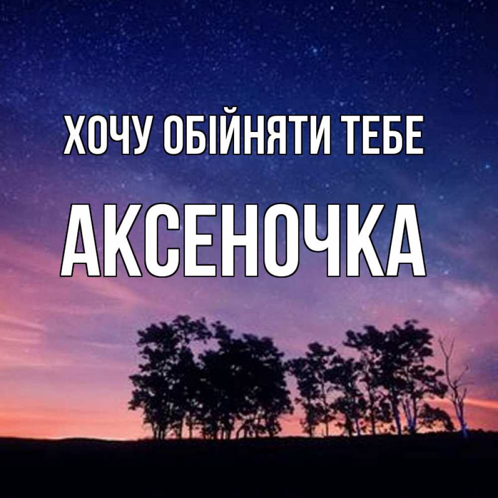 Открытка на каждый день з підписом, Аксеночка Хочу обійняти тебе силуэты деревьев Прикольна листівка з побажанням онлайн скачати безкоштовно 