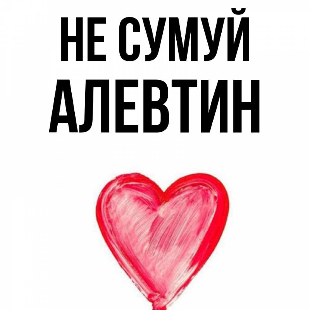 Открытка на каждый день з підписом, Алевтин Не сумуй сердечко Прикольна листівка з побажанням онлайн скачати безкоштовно 