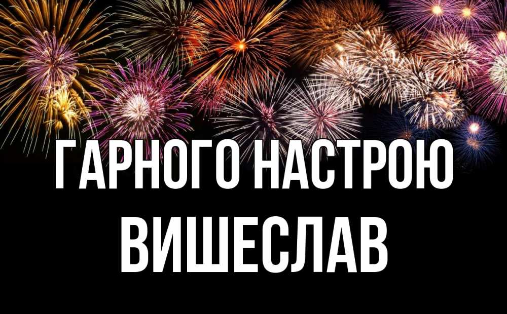 Открытка на каждый день з підписом, Вишеслав Гарного настрою Фейрверг 1 Прикольна листівка з побажанням онлайн скачати безкоштовно 