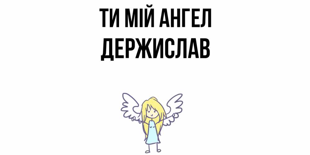 Открытка на каждый день з підписом, Держислав Ти мій ангел ангел Прикольна листівка з побажанням онлайн скачати безкоштовно 