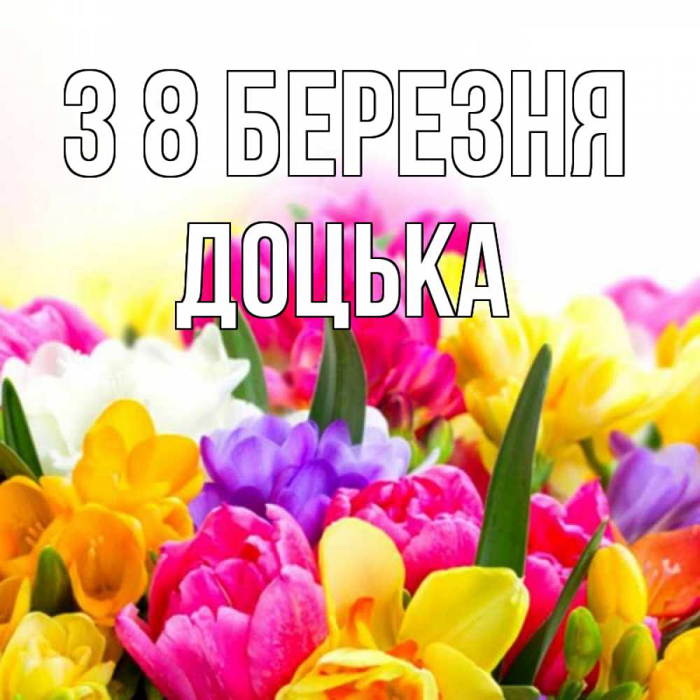 Открытка на каждый день з підписом, Доцька З 8 БЕРЕЗНЯ тюльпаны Прикольна листівка з побажанням онлайн скачати безкоштовно 