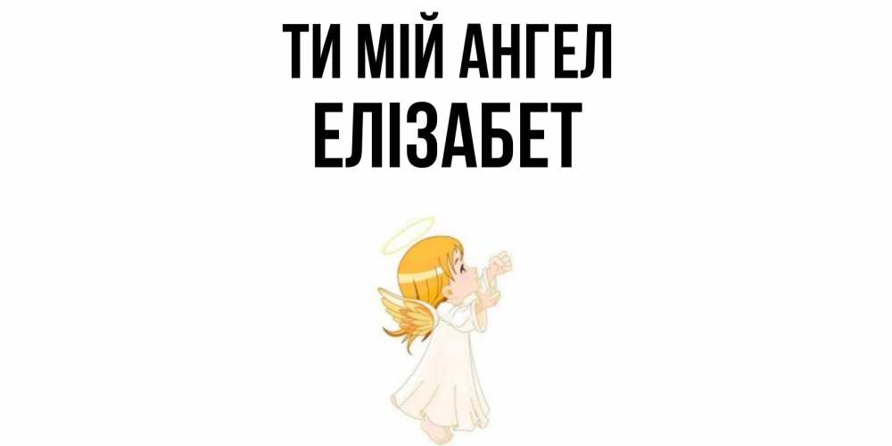 Открытка на каждый день з підписом, Елізабет Ти мій ангел ангел, девочка Прикольна листівка з побажанням онлайн скачати безкоштовно 