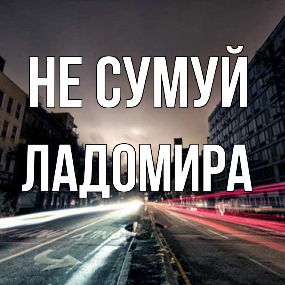Открытка на каждый день з підписом, Ладомира Не сумуй съемка ночью Прикольна листівка з побажанням онлайн скачати безкоштовно 