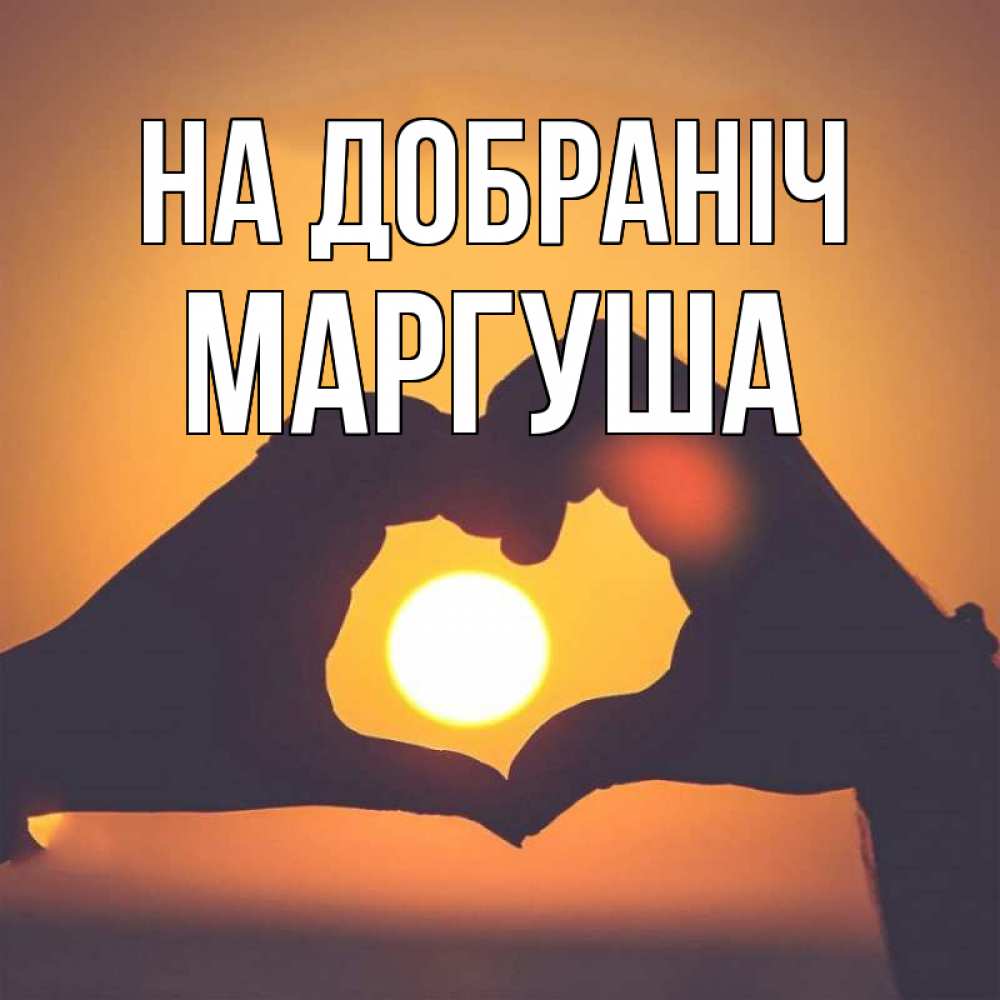 Открытка на каждый день з підписом, Маргуша На добраніч садится солнце Прикольна листівка з побажанням онлайн скачати безкоштовно 