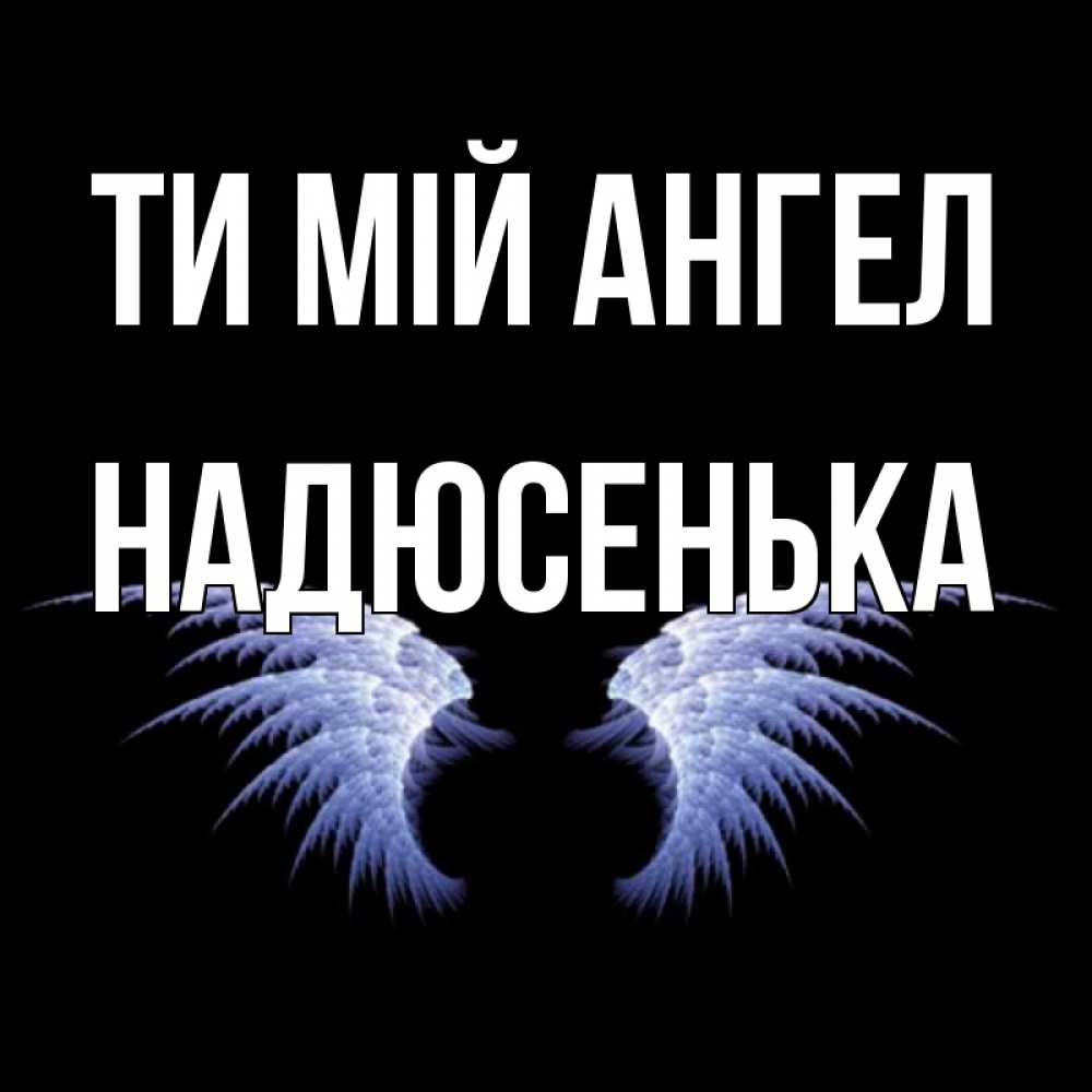 Открытка на каждый день з підписом, Надюсенька Ти мій ангел ангельские крылья на черном фоне Прикольна листівка з побажанням онлайн скачати безкоштовно 