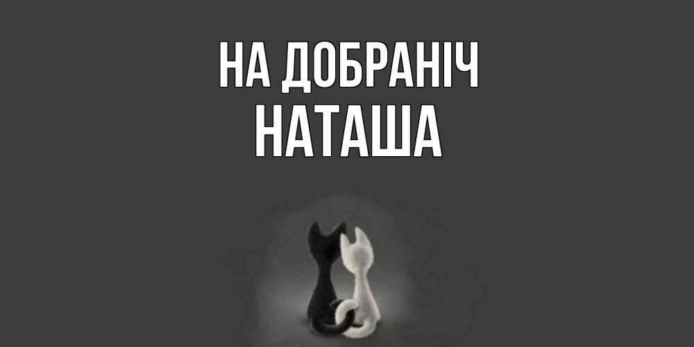 Открытка на каждый день з підписом, Наташа На добраніч коты Прикольна листівка з побажанням онлайн скачати безкоштовно 