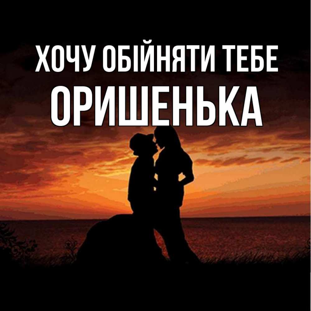 Открытка на каждый день з підписом, Оришенька Хочу обійняти тебе парень и девушка и оранжевое небо Прикольна листівка з побажанням онлайн скачати безкоштовно 