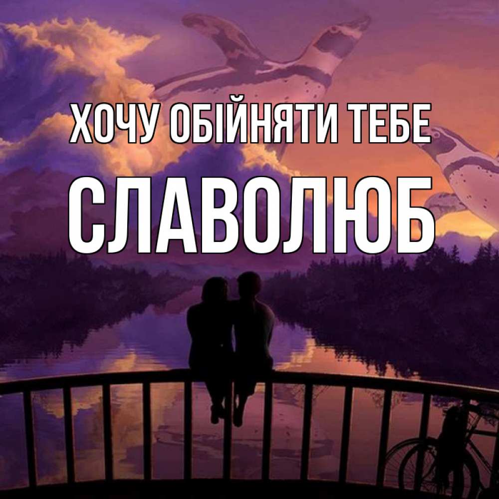 Открытка на каждый день з підписом, Славолюб Хочу обійняти тебе парочка сидит на мосте или на набережной Прикольна листівка з побажанням онлайн скачати безкоштовно 