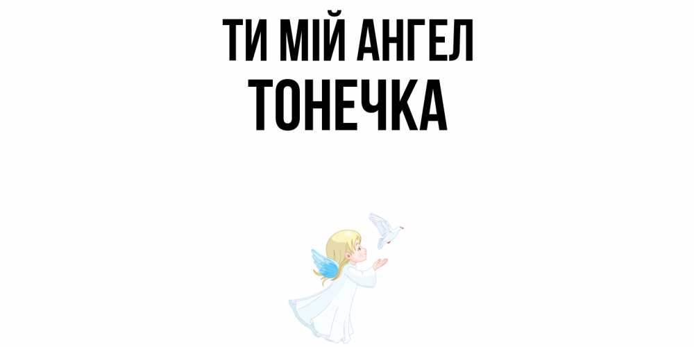 Открытка на каждый день з підписом, Тонечка Ти мій ангел ангел, голубь Прикольна листівка з побажанням онлайн скачати безкоштовно 