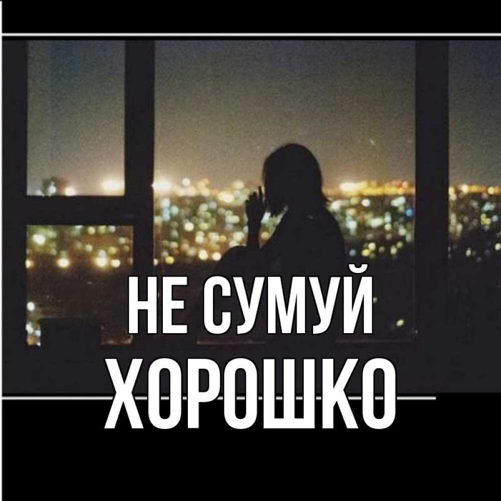 Открытка на каждый день з підписом, Хорошко Не сумуй смотрит на ночной город Прикольна листівка з побажанням онлайн скачати безкоштовно 