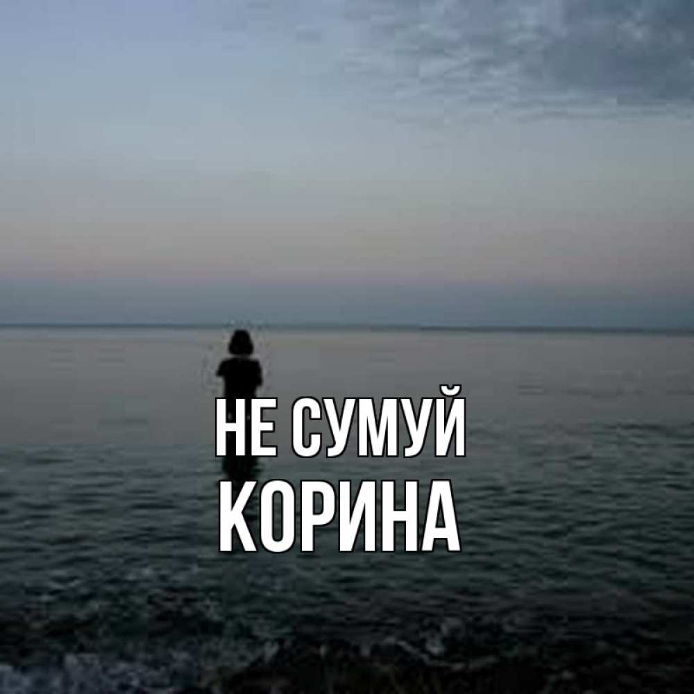 Открытка на каждый день з підписом, Корина Не сумуй девушка Прикольна листівка з побажанням онлайн скачати безкоштовно 