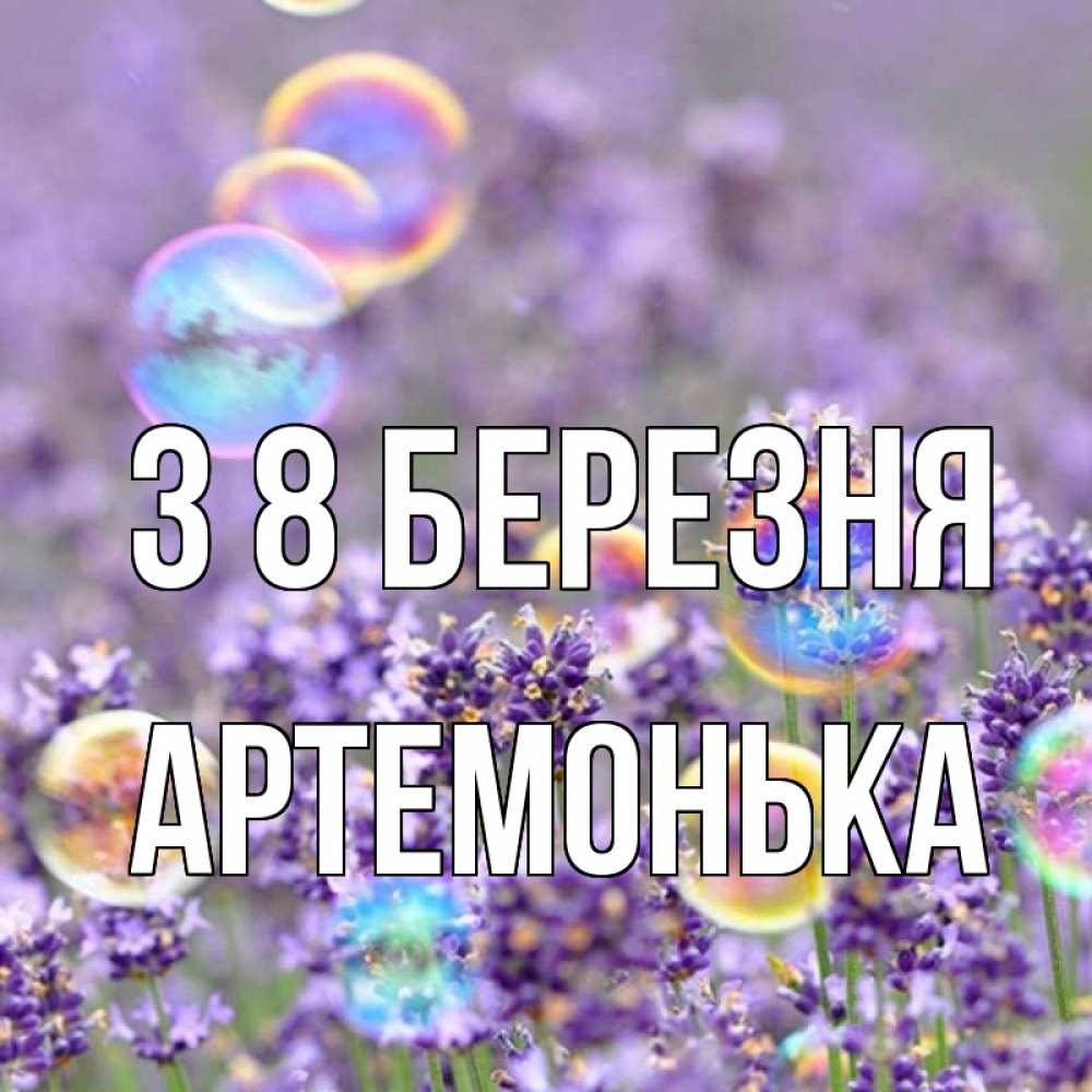 Открытка на каждый день з підписом, Артемонька З 8 БЕРЕЗНЯ цветы Прикольна листівка з побажанням онлайн скачати безкоштовно 
