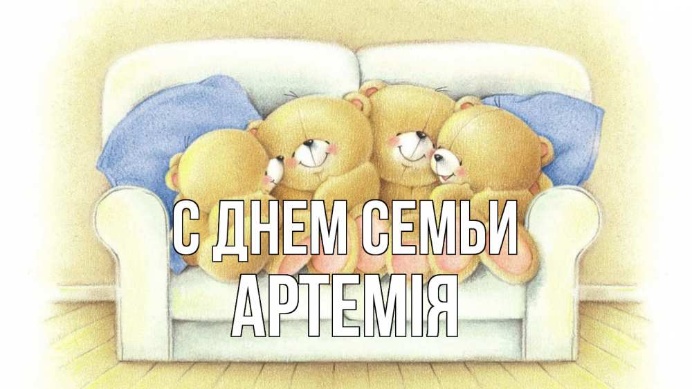 Открытка на каждый день з підписом, Артемія С днем семьи с днем семьи Прикольна листівка з побажанням онлайн скачати безкоштовно 