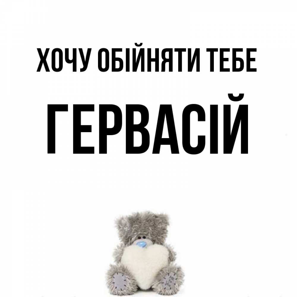 Открытка на каждый день з підписом, Гервасій Хочу обійняти тебе медвежонок с сердечком белого цвета Прикольна листівка з побажанням онлайн скачати безкоштовно 
