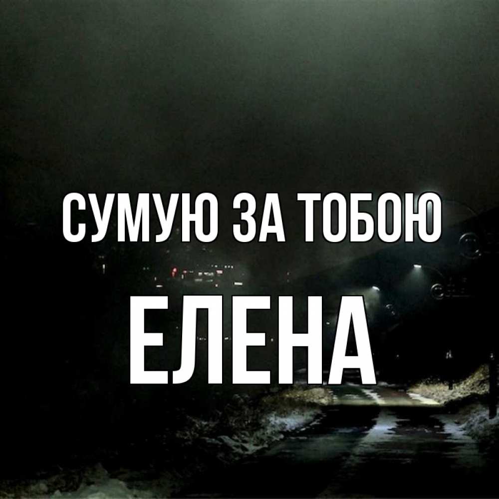 Открытка на каждый день з підписом, Елена Сумую за тобою окраина города Прикольна листівка з побажанням онлайн скачати безкоштовно 