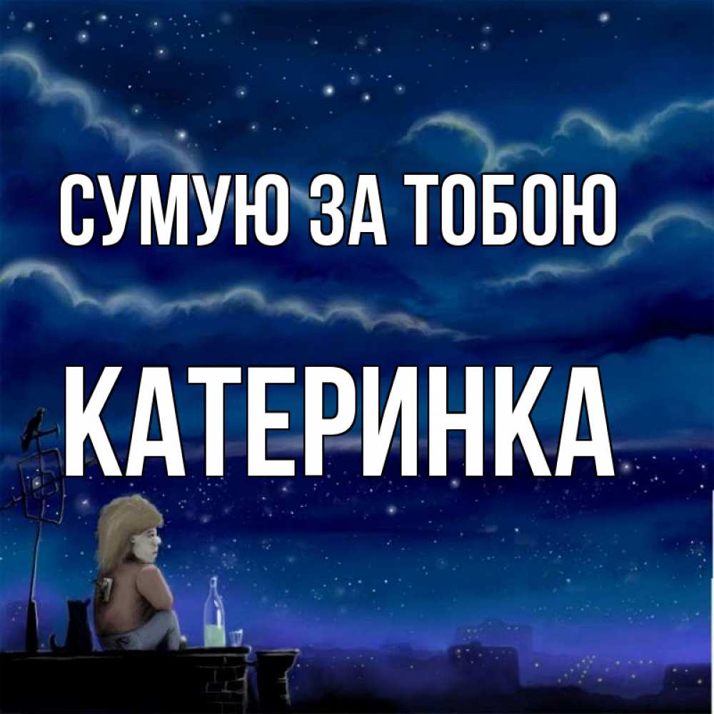Открытка на каждый день з підписом, Катеринка Сумую за тобою на крыше 1 Прикольна листівка з побажанням онлайн скачати безкоштовно 