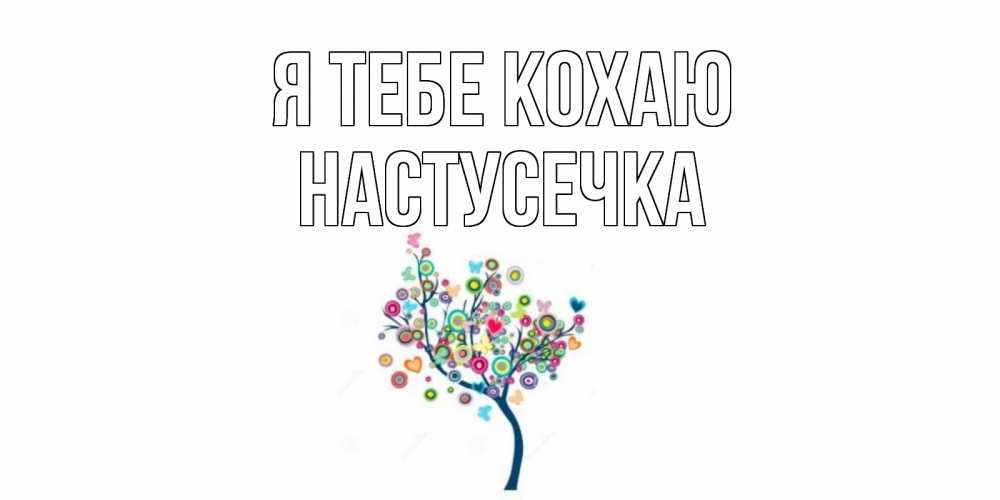 Открытка на каждый день з підписом, Настусечка Я тебе кохаю дерево Прикольна листівка з побажанням онлайн скачати безкоштовно 