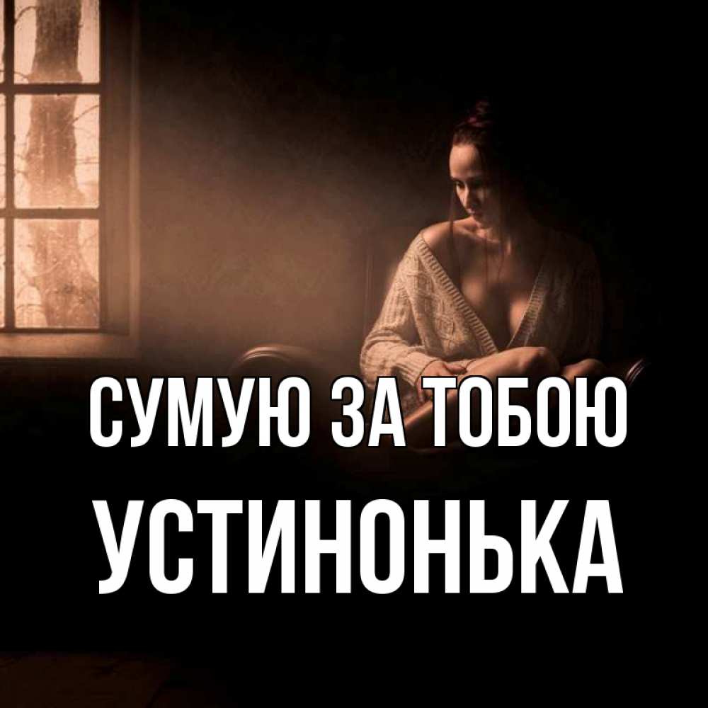 Открытка на каждый день з підписом, Устинонька Сумую за тобою приходи в гости ко мне Прикольна листівка з побажанням онлайн скачати безкоштовно 