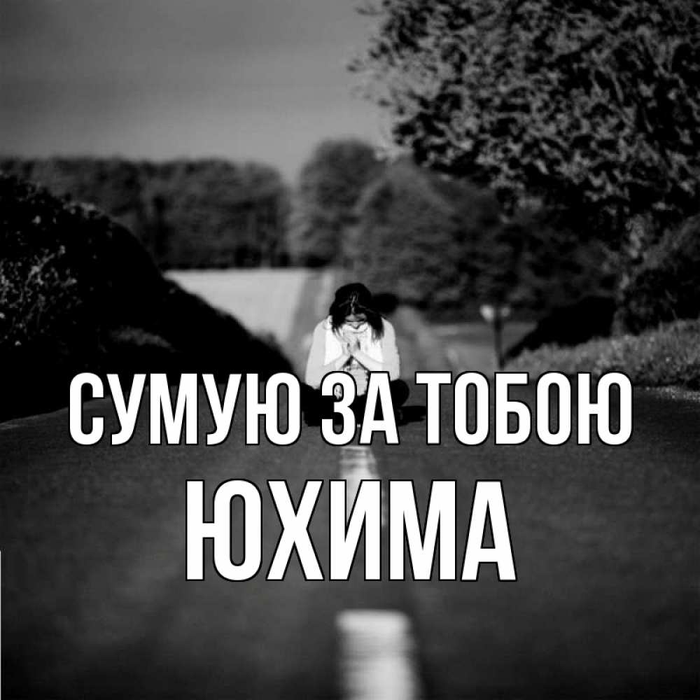 Открытка на каждый день з підписом, Юхима Сумую за тобою фото Прикольна листівка з побажанням онлайн скачати безкоштовно 