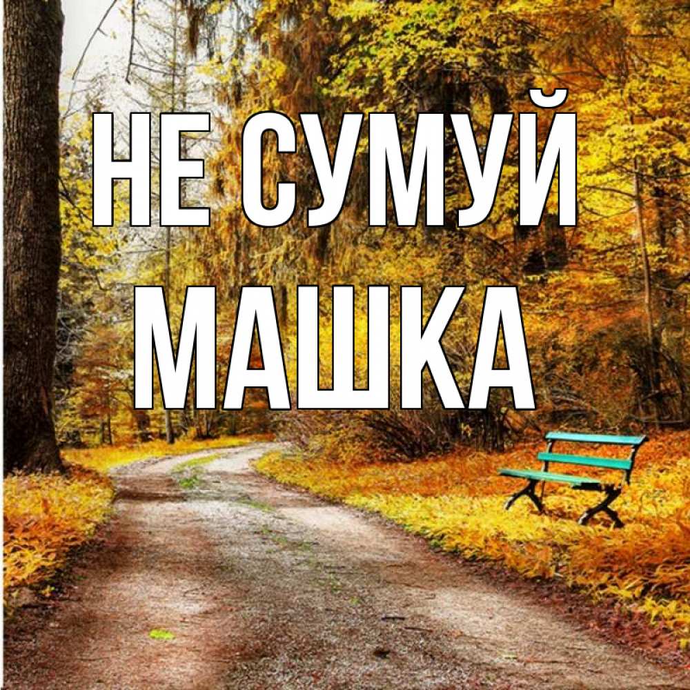 Открытка на каждый день з підписом, Машка Не сумуй зеленая лавочка Прикольна листівка з побажанням онлайн скачати безкоштовно 