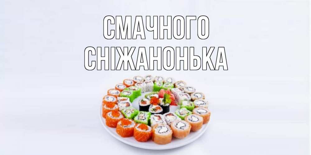 Открытка на каждый день з підписом, Сніжанонька Смачного суши Прикольна листівка з побажанням онлайн скачати безкоштовно 