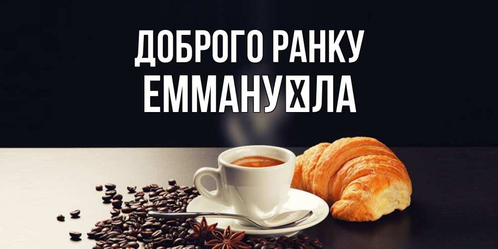 Открытка на каждый день з підписом, Еммануїла Доброго ранку зерна кофе и кофе на завтрак с круасаном Прикольна листівка з побажанням онлайн скачати безкоштовно 