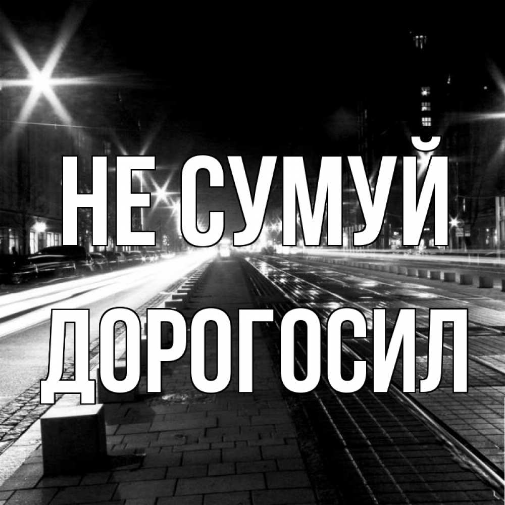 Открытка на каждый день з підписом, Дорогосил Не сумуй ночной проспект Прикольна листівка з побажанням онлайн скачати безкоштовно 